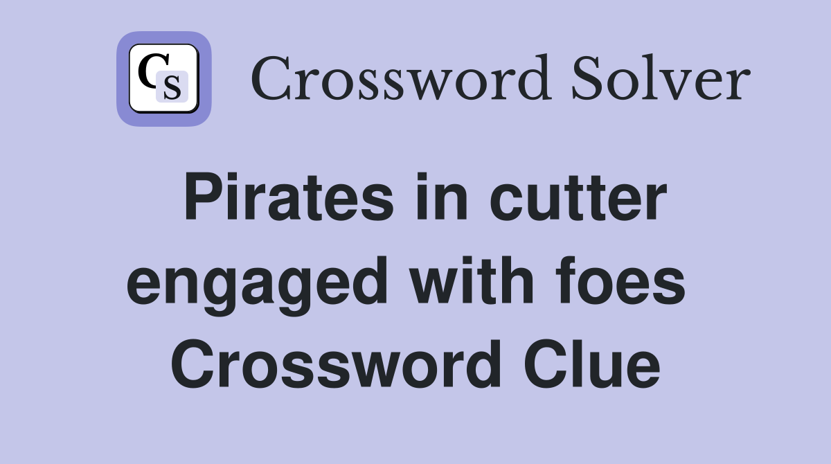 Pirates in cutter engaged with foes  Crossword Clue