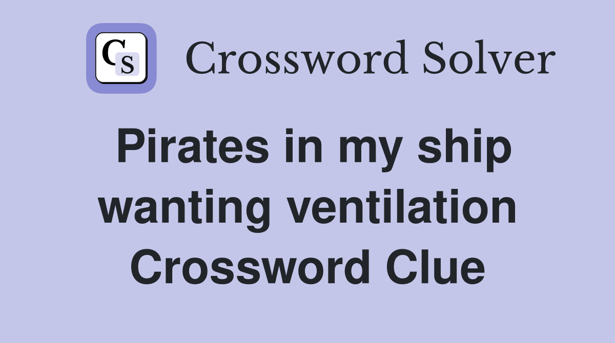 Pirates in my ship wanting ventilation Crossword Clue