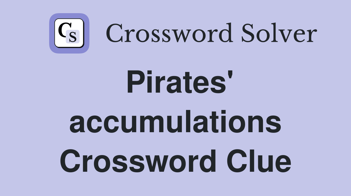 Pirates' accumulations Crossword Clue