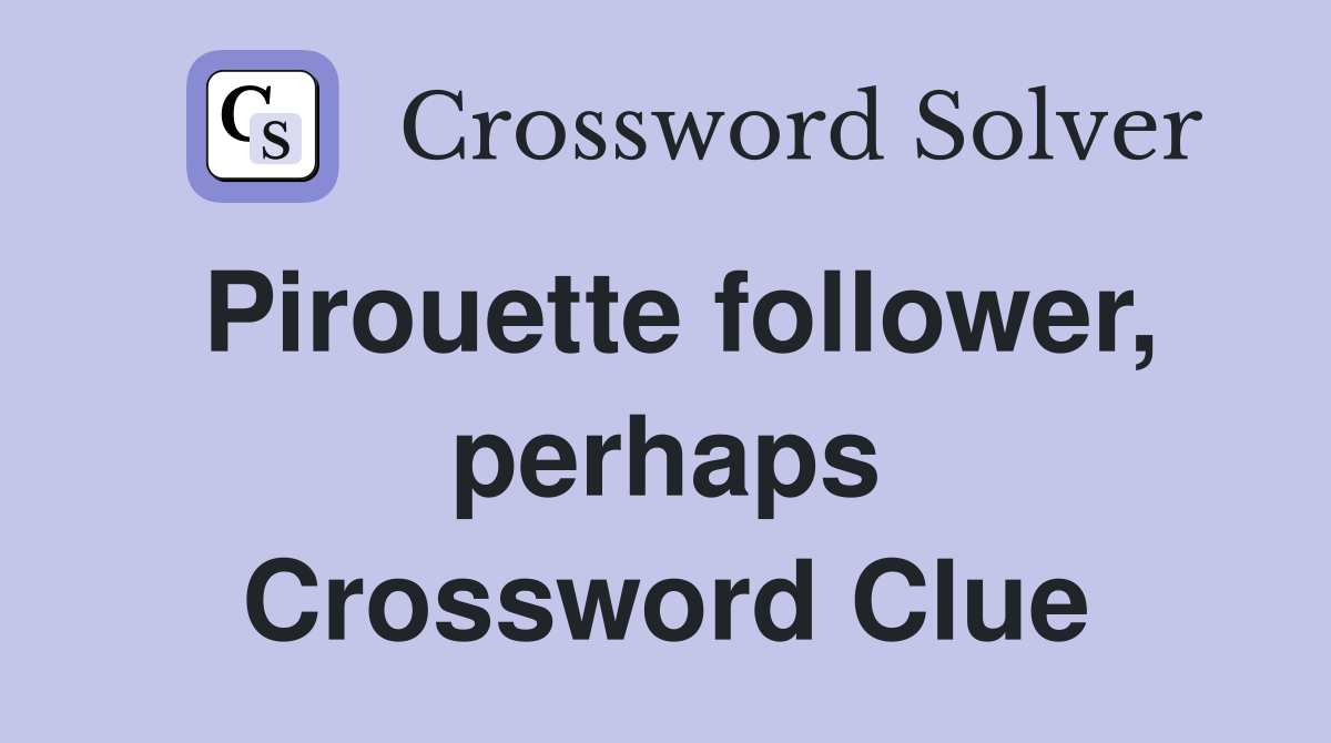 Pirouette follower, perhaps Crossword Clue