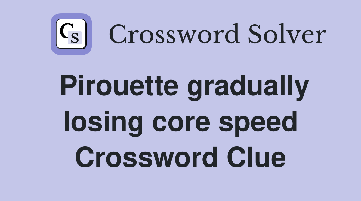 Pirouette gradually losing core speed Crossword Clue