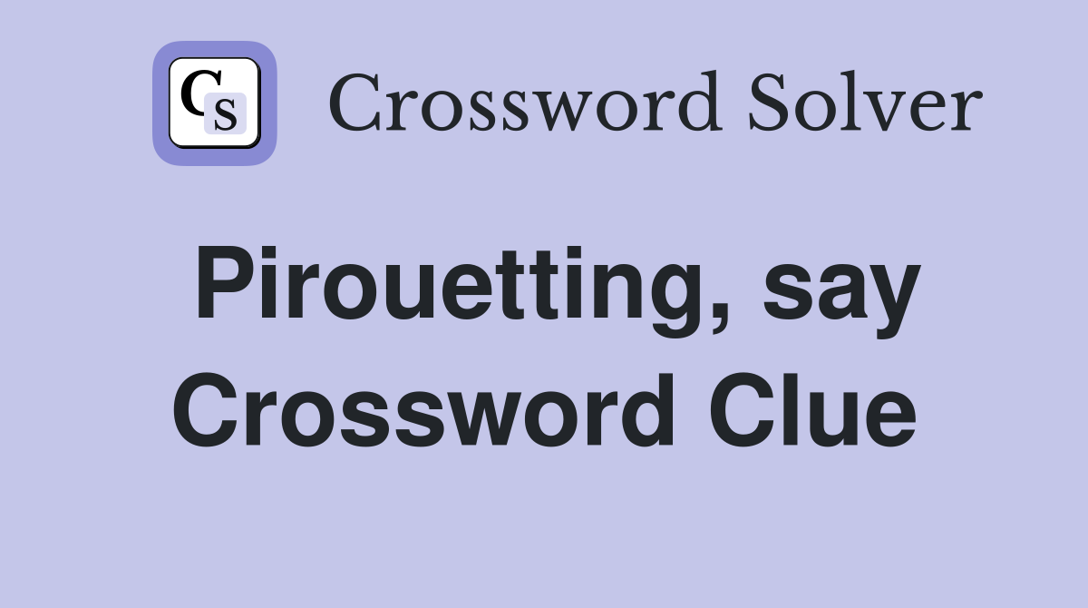 Pirouetting, say Crossword Clue