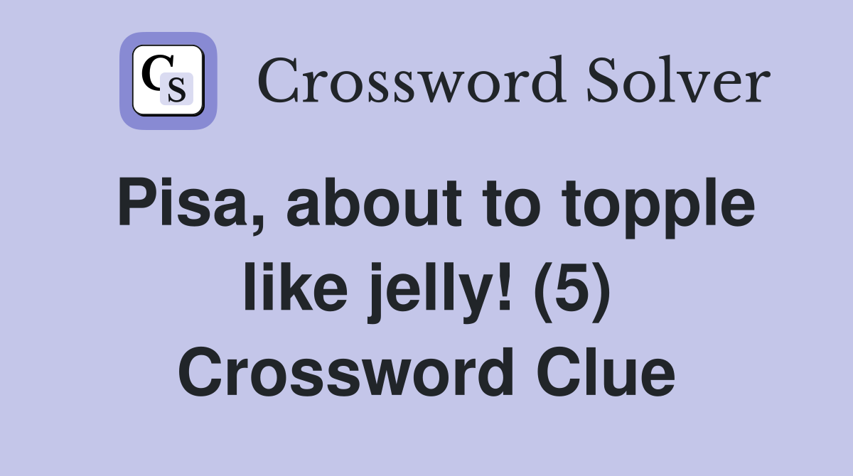 Pisa, about to topple like jelly! (5) Crossword Clue