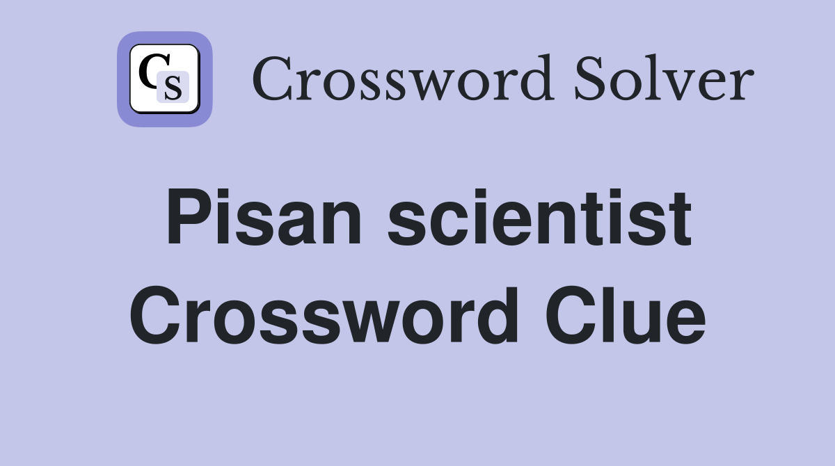 Pisan scientist Crossword Clue