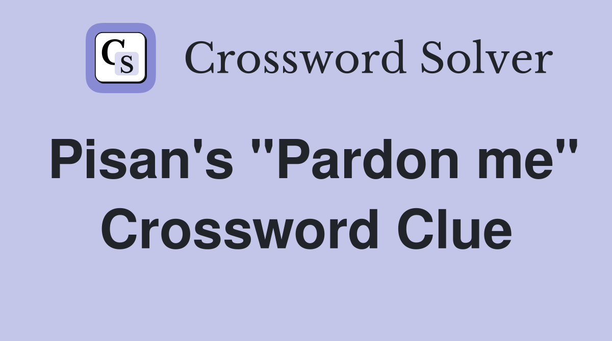 Pisan's "Pardon me" Crossword Clue