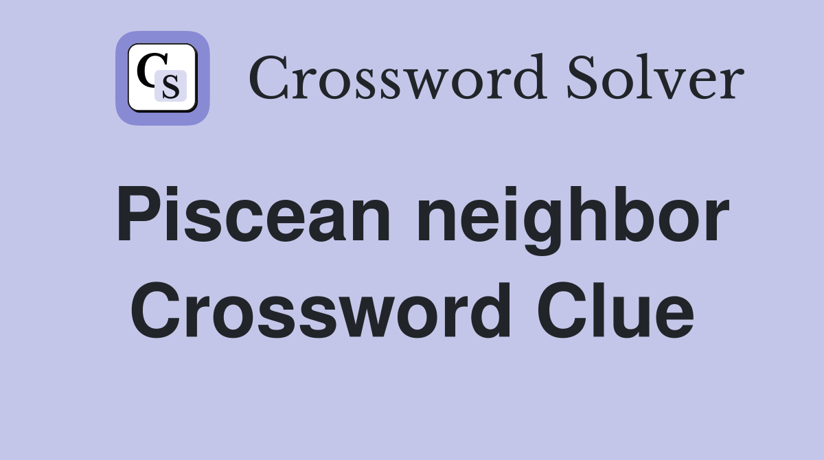 Piscean neighbor Crossword Clue