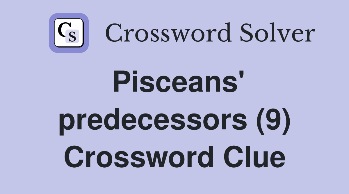 Pisceans' predecessors (9) Crossword Clue