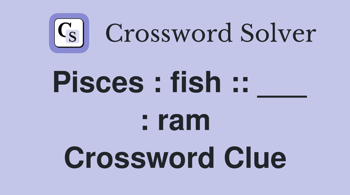 Pisces : fish :: ___ : ram Crossword Clue