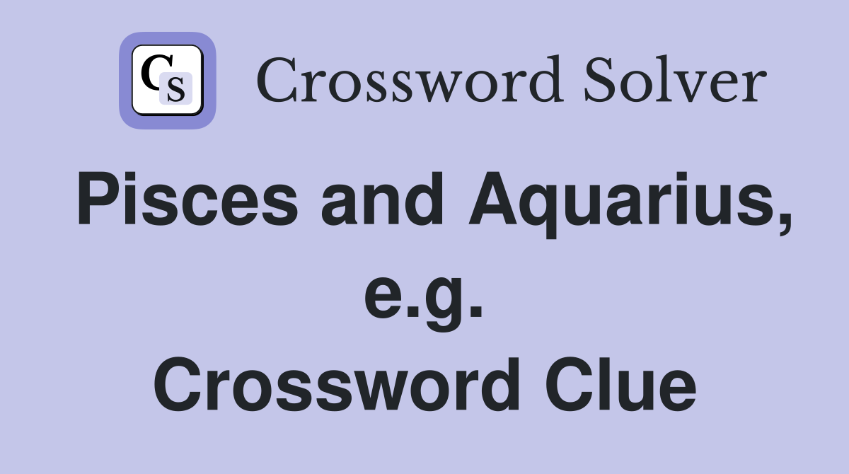 Pisces and Aquarius, e.g. Crossword Clue