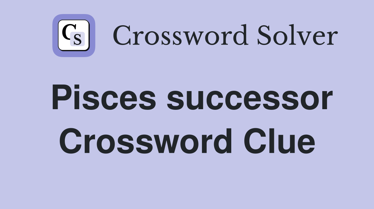 Pisces successor Crossword Clue