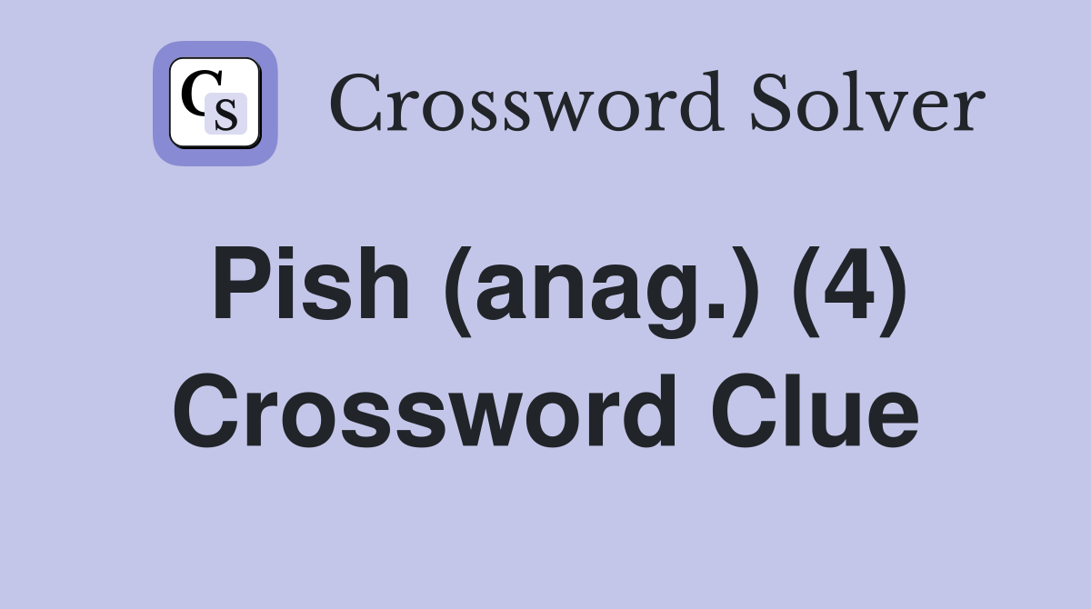 Pish (anag.) (4) Crossword Clue