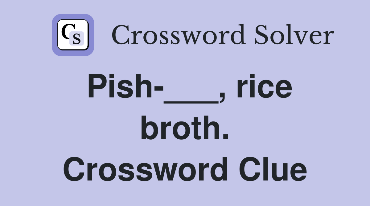 Pish-___, rice broth. Crossword Clue