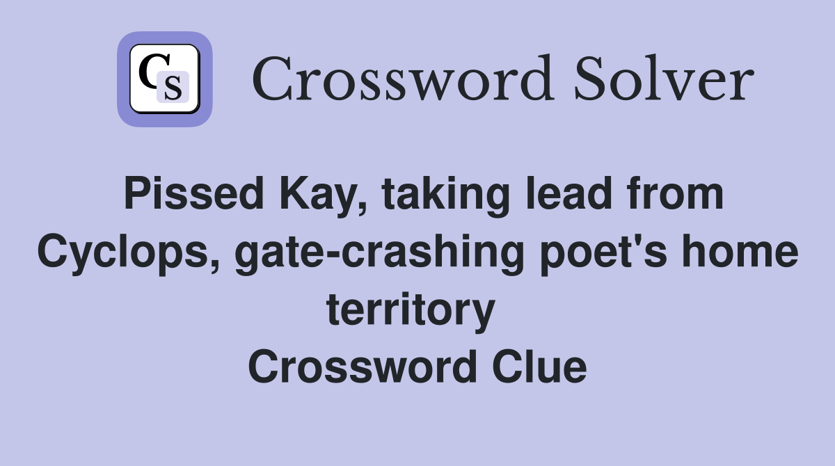 Pissed Kay, taking lead from Cyclops, gate-crashing poet's home territory  Crossword Clue