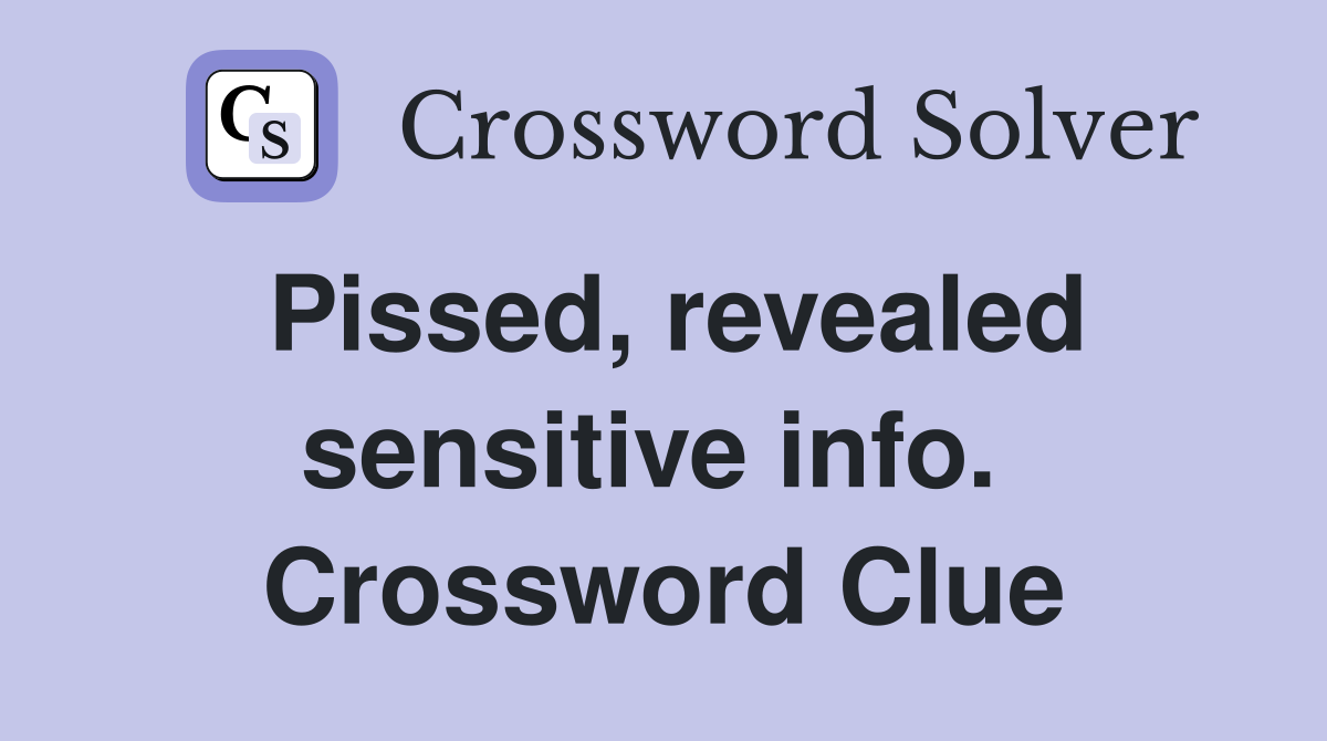 Pissed, revealed sensitive info.  Crossword Clue