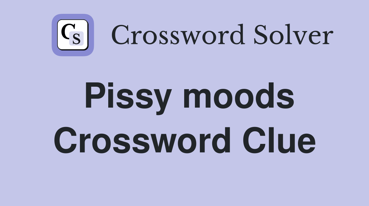 Pissy moods Crossword Clue