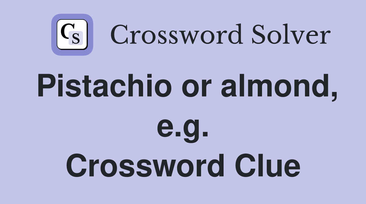 Pistachio or almond, e.g. Crossword Clue