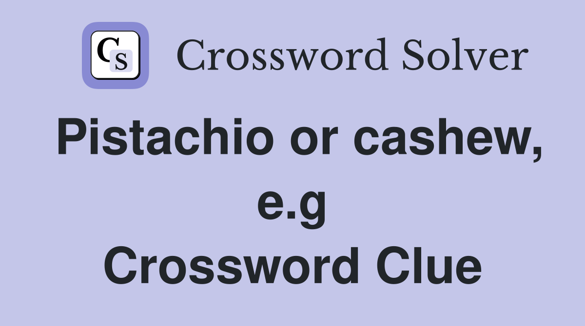 Pistachio or cashew, e.g Crossword Clue