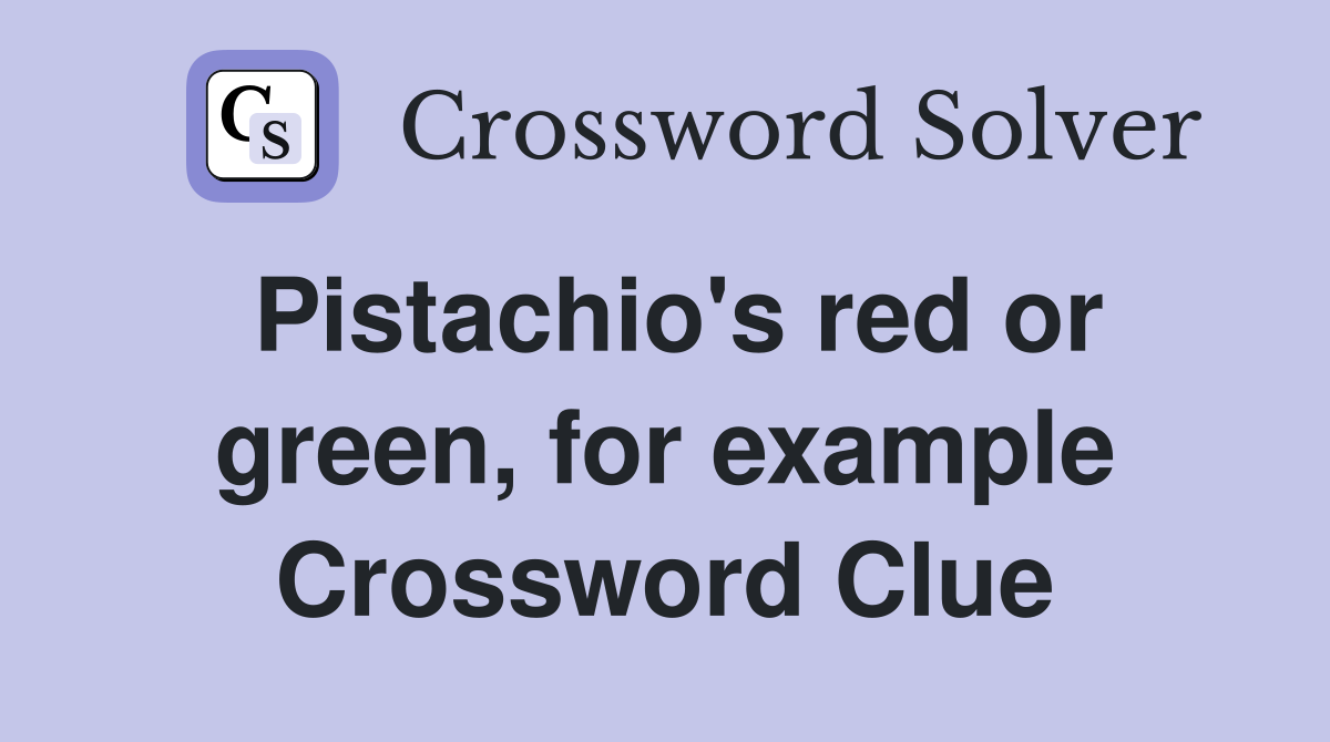 Pistachio's red or green, for example Crossword Clue