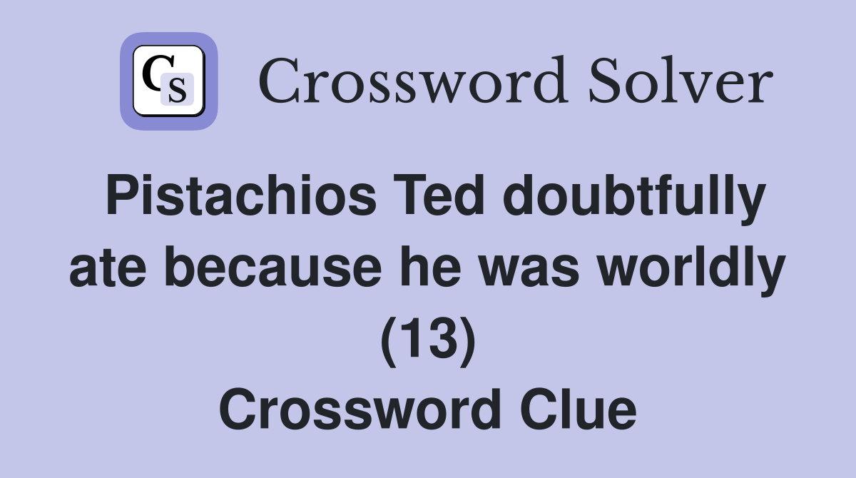 Pistachios Ted doubtfully ate because he was worldly (13) Crossword Clue