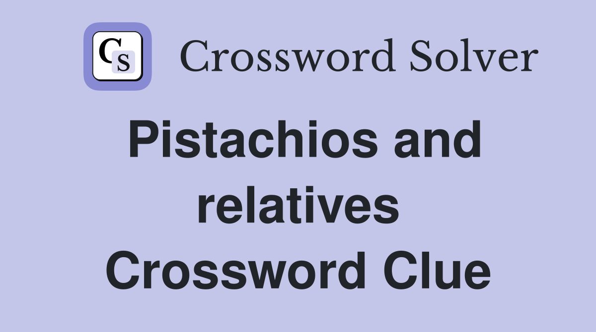Pistachios and relatives Crossword Clue