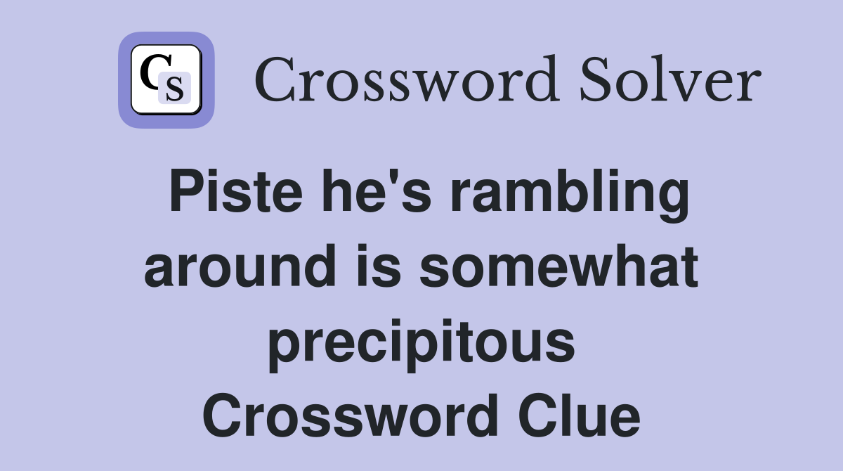 Piste he's rambling around is somewhat precipitous Crossword Clue