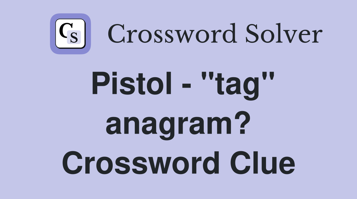 Pistol - "tag" anagram? Crossword Clue