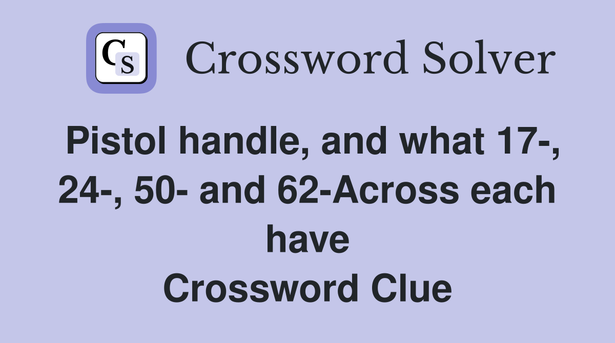 Pistol handle, and what 17-, 24-, 50- and 62-Across each have Crossword Clue