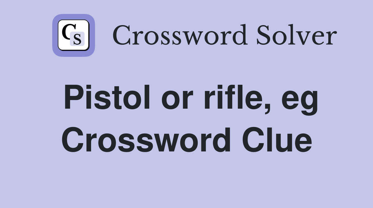 Pistol or rifle, eg Crossword Clue
