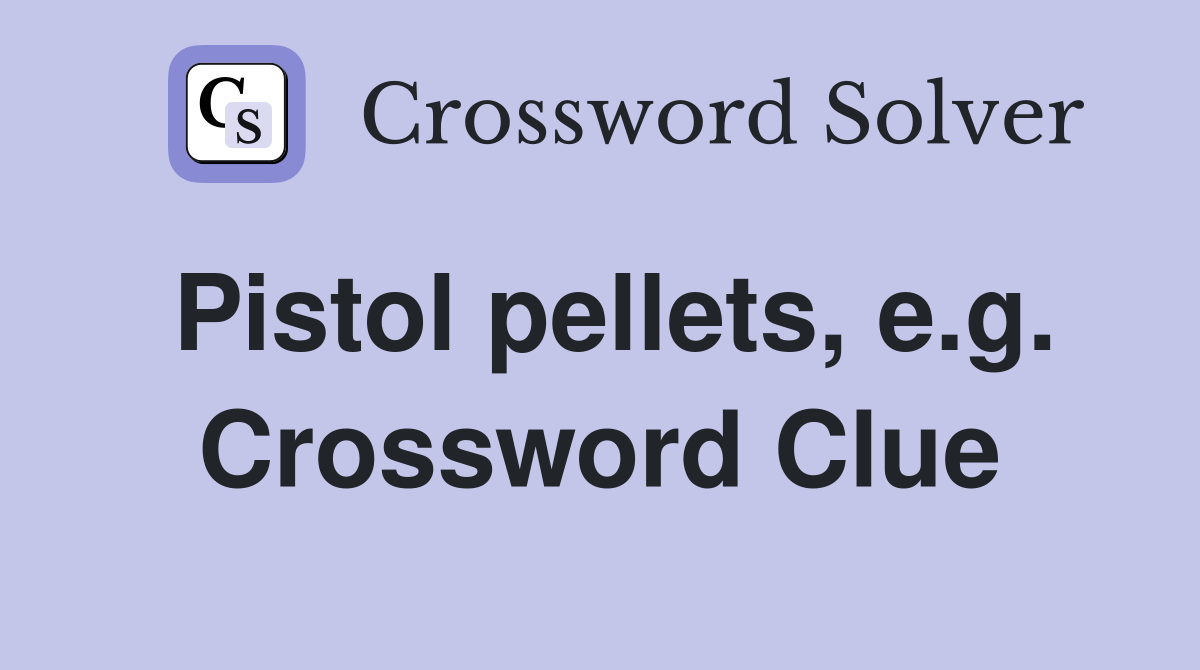 Pistol pellets, e.g. Crossword Clue