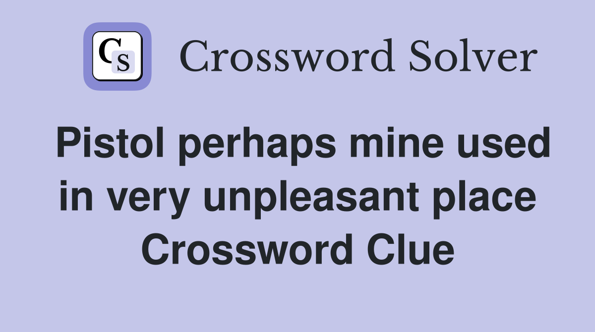 Pistol perhaps mine used in very unpleasant place Crossword Clue