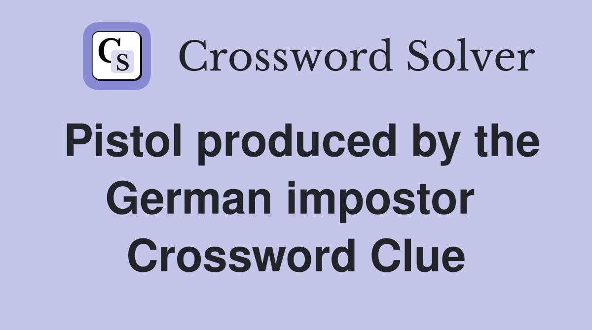 Pistol produced by the German impostor  Crossword Clue