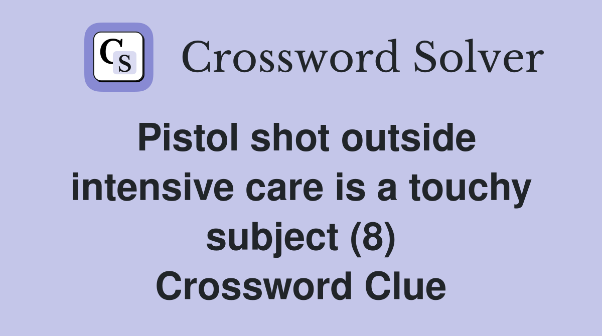 Pistol shot outside intensive care is a touchy subject (8) Crossword Clue