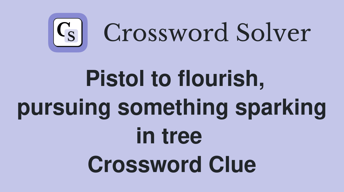 Pistol to flourish, pursuing something sparking in tree  Crossword Clue