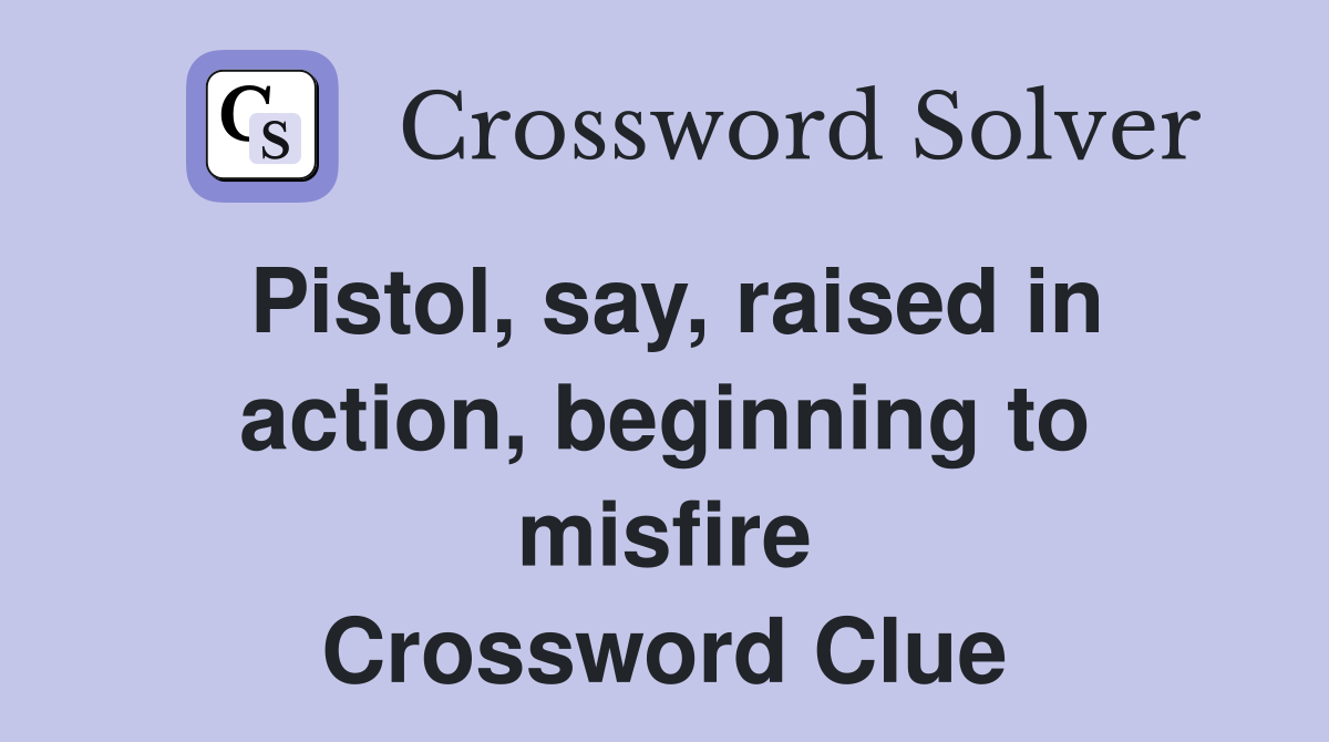 Pistol, say, raised in action, beginning to misfire Crossword Clue