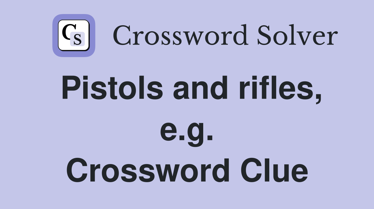 Pistols and rifles, e.g. Crossword Clue