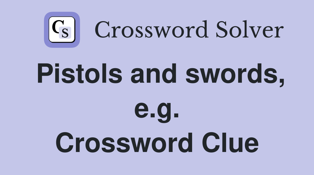 Pistols and swords, e.g. Crossword Clue