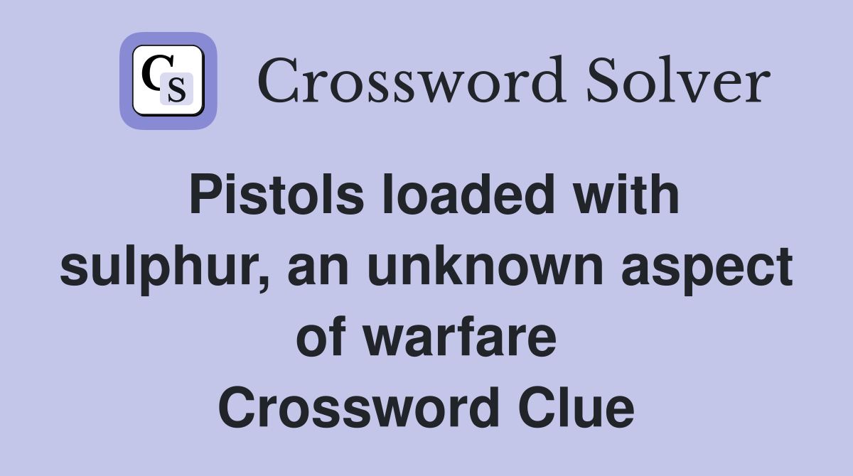 Pistols loaded with sulphur, an unknown aspect of warfare Crossword Clue