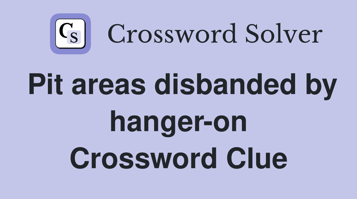 Pit areas disbanded by hanger-on Crossword Clue