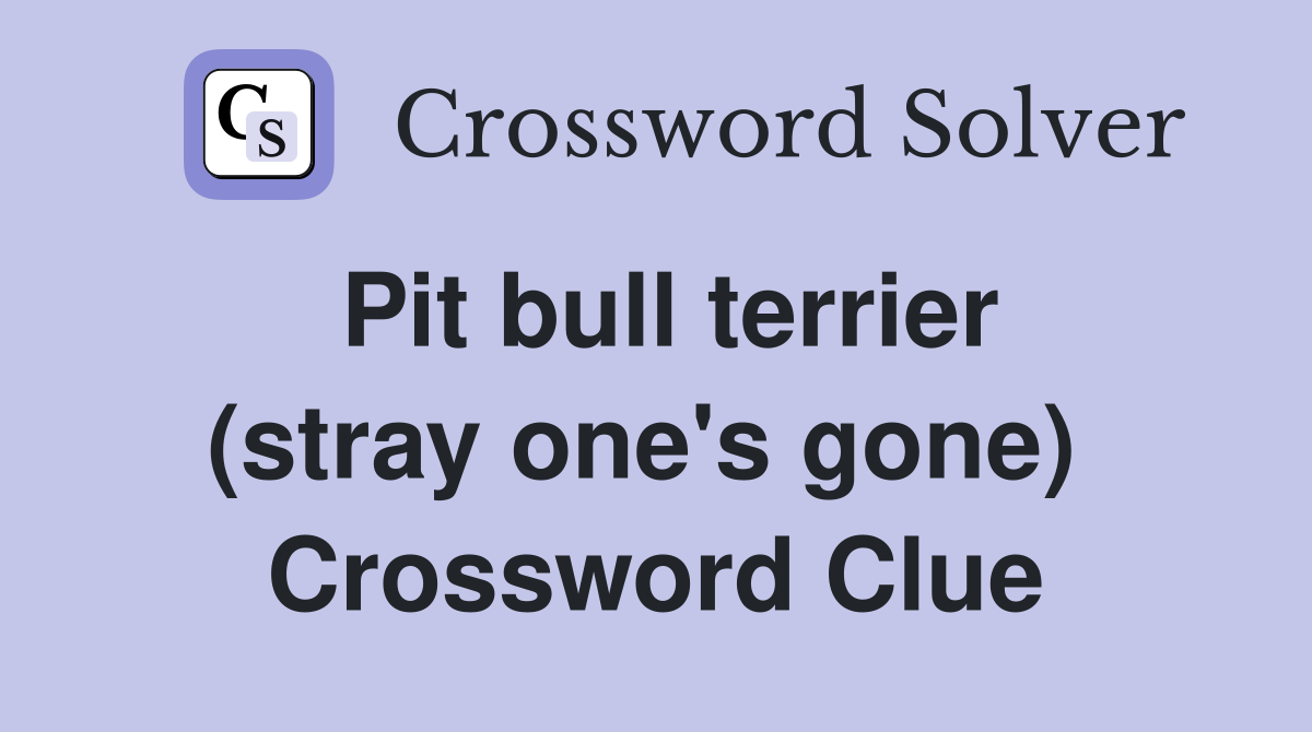 Pit bull terrier (stray one's gone)  Crossword Clue