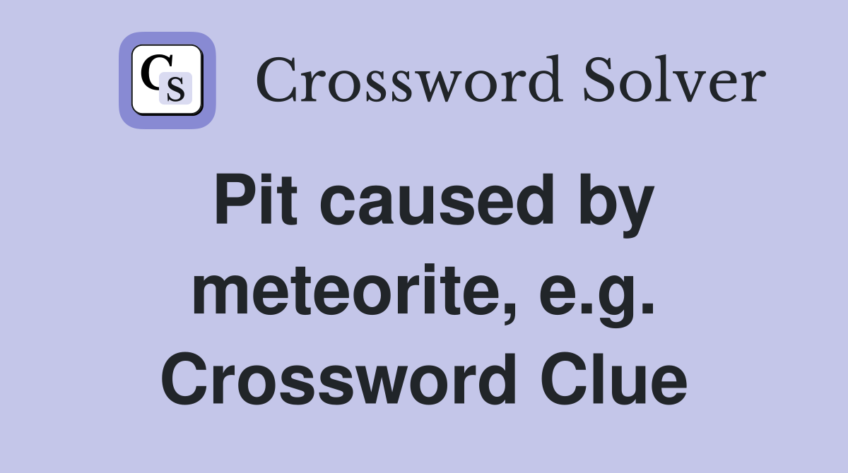 Pit caused by meteorite, e.g. Crossword Clue