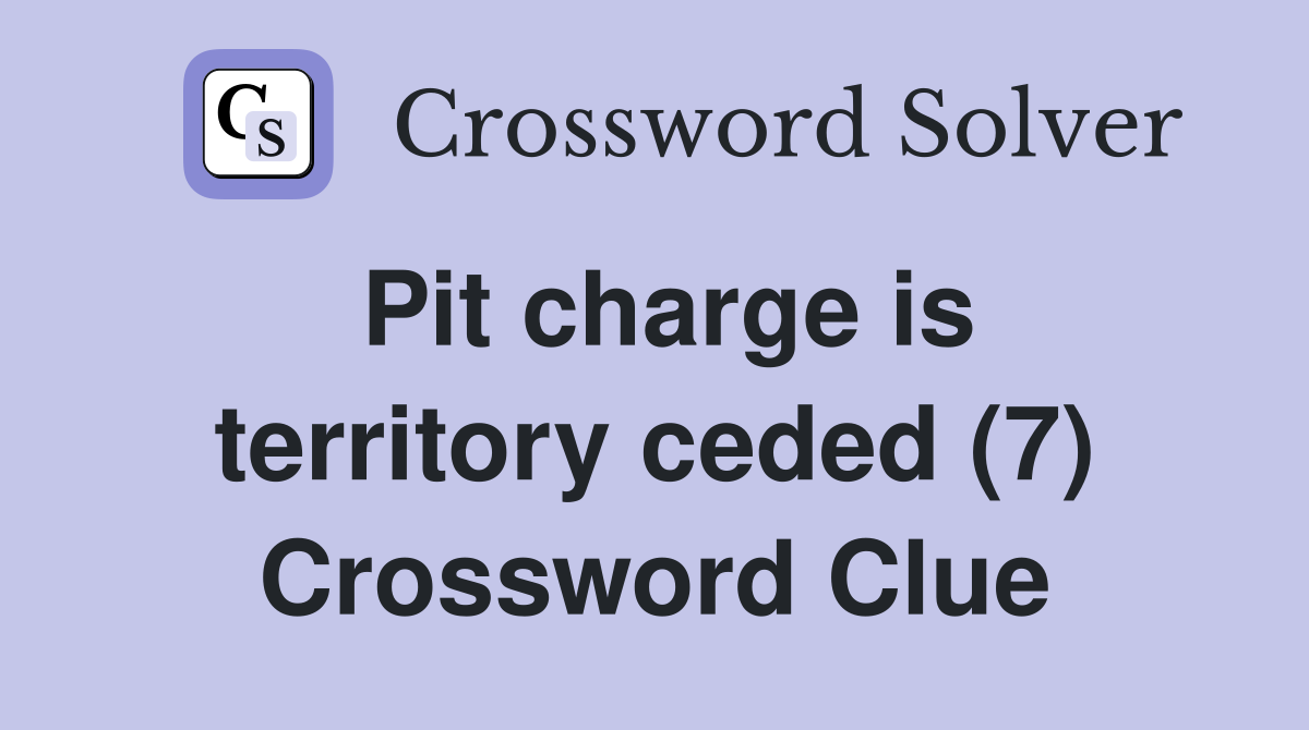 Pit charge is territory ceded (7) Crossword Clue