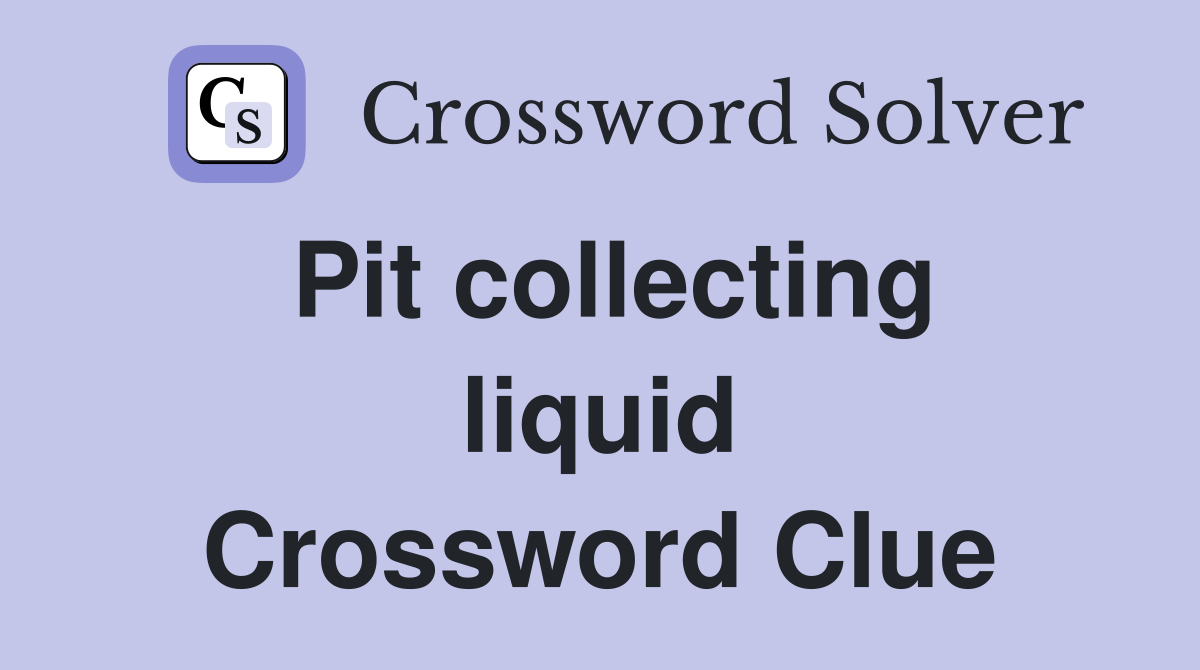 Pit collecting liquid Crossword Clue