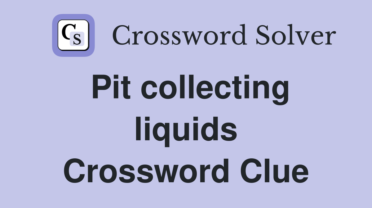 Pit collecting liquids Crossword Clue