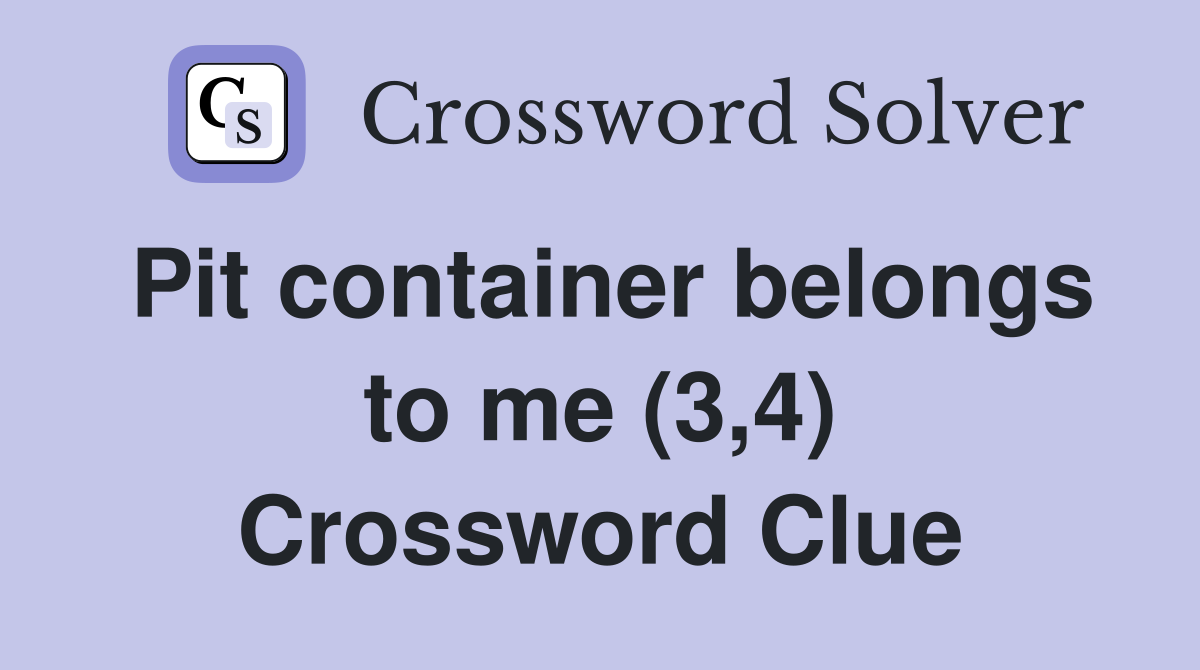 Pit container belongs to me (3,4) Crossword Clue