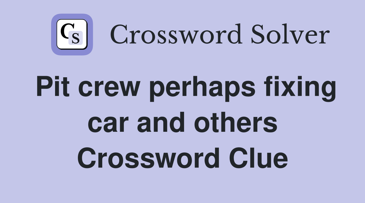 Pit crew perhaps fixing car and others Crossword Clue