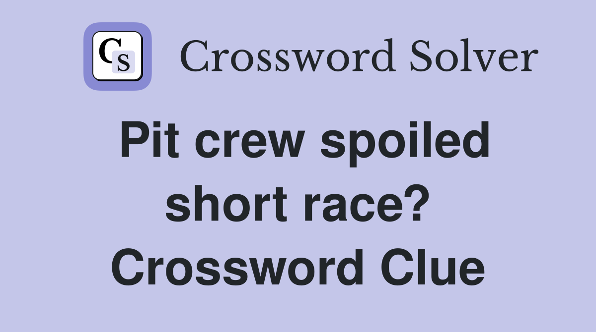 Pit crew spoiled short race? Crossword Clue