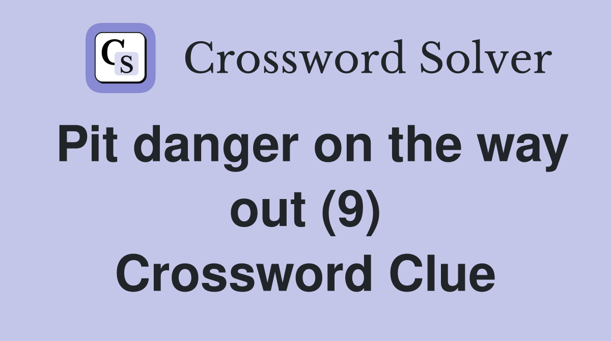 Pit danger on the way out (9) Crossword Clue