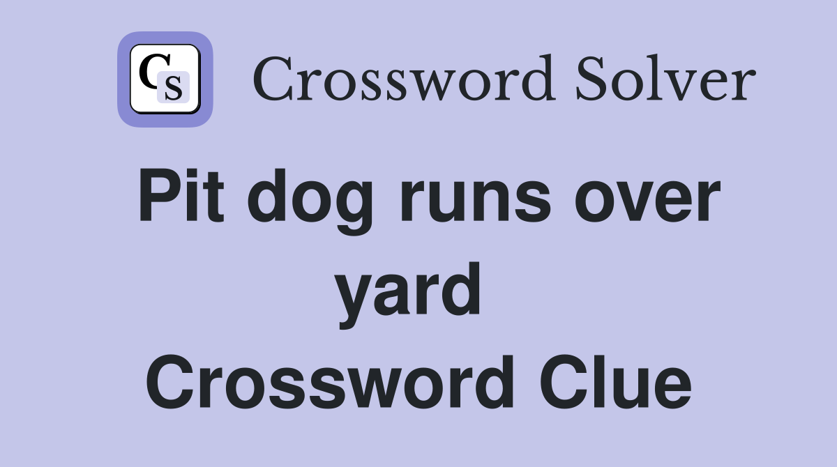 Pit dog runs over yard  Crossword Clue