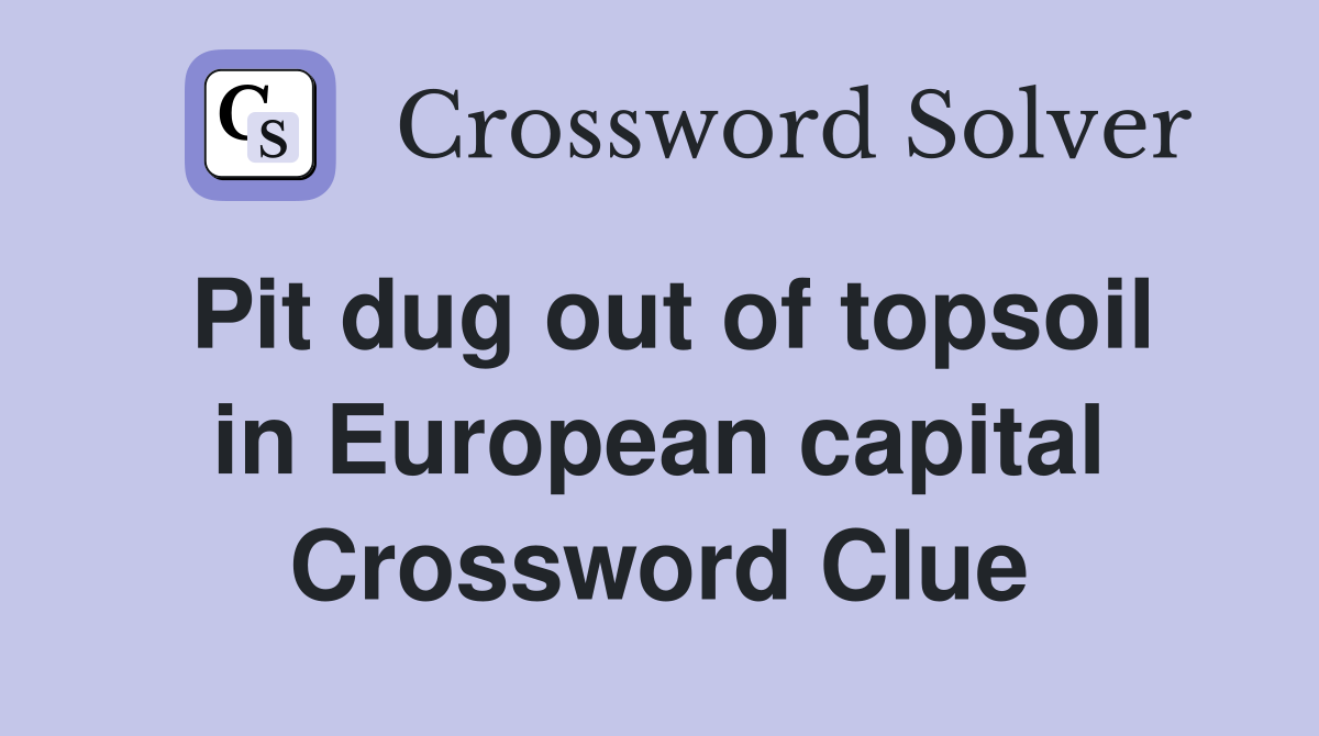 Pit dug out of topsoil in European capital Crossword Clue