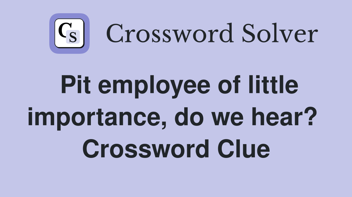Pit employee of little importance, do we hear?  Crossword Clue